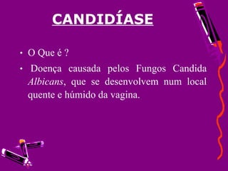 CANDIDÍASE O Que é ? Doença causada pelos Fungos Candida  Albicans , que se desenvolvem num local quente e húmido da vagina. 