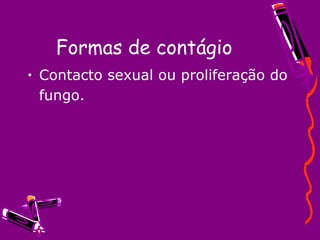 Formas de contágio Contacto sexual ou proliferação do fungo. 