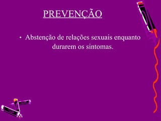 PREVENÇÃO Abstenção de relações sexuais enquanto durarem os sintomas. 