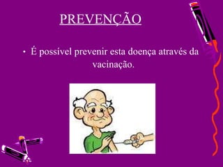 PREVENÇÃO É possível prevenir esta doença através da vacinação.  