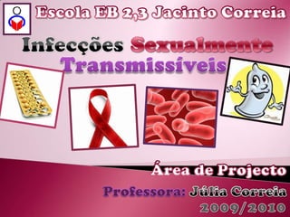 Escola EB 2,3 Jacinto Correia Infecções Sexualmente Transmissíveis Área de Projecto Júlia Correia Professora: 2009/2010 