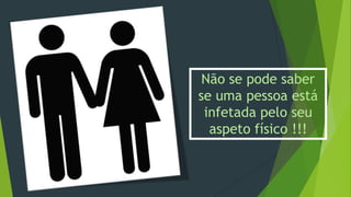 Não se pode saber
se uma pessoa está
infetada pelo seu
aspeto físico !!!

 