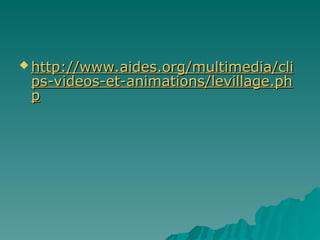  http://www.aides.org/multimedia/cli
http://www.aides.org/multimedia/cli
ps-videos-et-animations/levillage.ph
ps-videos-et-animations/levillage.ph
p
p
 