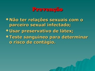 Prevenção
Prevenção
 Não ter relações sexuais com o
Não ter relações sexuais com o
parceiro sexual infectado;
parceiro sexual infectado;
 Usar preservativo de látex;
Usar preservativo de látex;
 Teste sanguíneo para determinar
Teste sanguíneo para determinar
o risco de contágio.
o risco de contágio.
 
