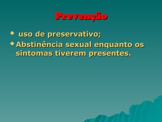 Prevenção
Prevenção
 uso de preservativo;
uso de preservativo;
 Abstinência sexual enquanto os
Abstinência sexual enquanto os
sintomas tiverem presentes.
sintomas tiverem presentes.
 