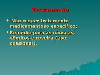Tratamento
Tratamento
 Não requer tratamento
Não requer tratamento
medicamentoso específico;
medicamentoso específico;
 Remédio para as náuseas,
Remédio para as náuseas,
vômitos e coceira (uso
vômitos e coceira (uso
ocasional).
ocasional).
 