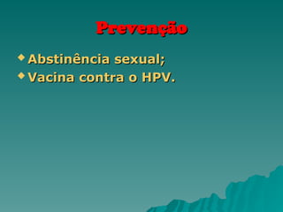 Prevenção
Prevenção
 Abstinência sexual;
Abstinência sexual;
 Vacina contra o HPV.
Vacina contra o HPV.
 