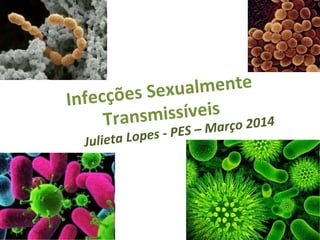 Infecções Sexualmente
Transmissíveis
Julieta Lopes - PES – Março 2014
 