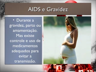 • Durante a
gravidez, parto ou
amamentação.
Mas existe
controle e uso de
medicamentos
adequados para
evitar a
transmissão.
AIDS e GravidezAIDS e Gravidez
 