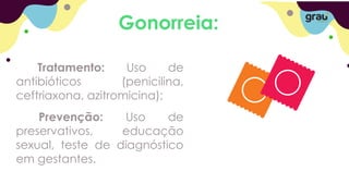 Gonorreia:
Tratamento: Uso de
antibióticos (penicilina,
ceftriaxona, azitromicina);
Prevenção: Uso de
preservativos, educação
sexual, teste de diagnóstico
em gestantes.
 