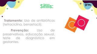 Sífilis:
Tratamento: Uso de antibióticos
(tetraciclina, benzetacil);
Prevenção: Uso de
preservativos, educação sexual,
teste de diagnóstico em
gestantes.
 