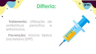 Difteria:
Tratamento: Utilização de
antibióticos penicilina e
eritromicina.
Prevenção: Vacina tríplice
bacteriana (DTP).
 