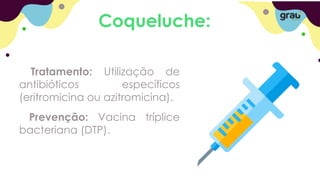 Coqueluche:
Tratamento: Utilização de
antibióticos específicos
(eritromicina ou azitromicina).
Prevenção: Vacina tríplice
bacteriana (DTP).
 
