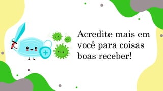 Acredite mais em
você para coisas
boas receber!
 