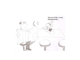 Vem ai o Pufin, o meu cãozinho lindo...