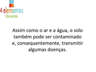Assim como o ar e a água, o solo também pode ser contaminado e, consequentemente, transmitir algumas doenças. 