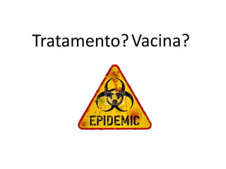 Tratamento?Vacina?
 