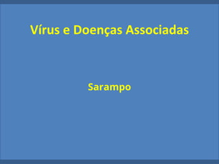 Vírus e Doenças Associadas
Sarampo
 