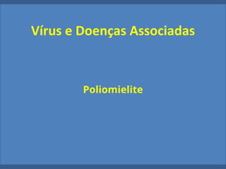Vírus e Doenças Associadas
Poliomielite
 