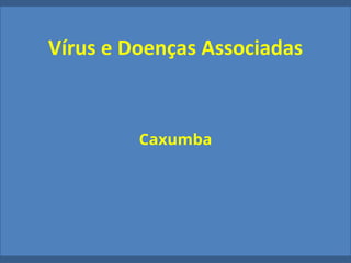 Vírus e Doenças Associadas
Caxumba
 