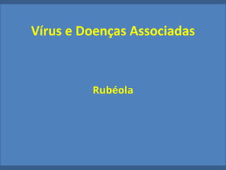 Vírus e Doenças Associadas
Rubéola
 
