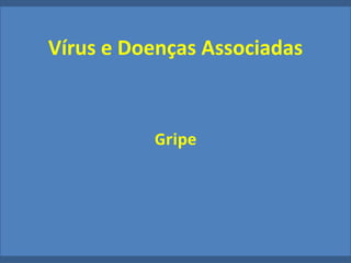 Vírus e Doenças Associadas
Gripe
 