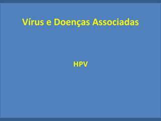 Vírus e Doenças Associadas
HPV
 