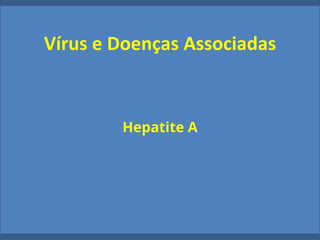 Vírus e Doenças Associadas
Hepatite A
 
