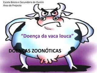 Doenças zoonóticas Escola Básica e Secundária de Ourém Área de Projecto “Doença da vaca louca” 