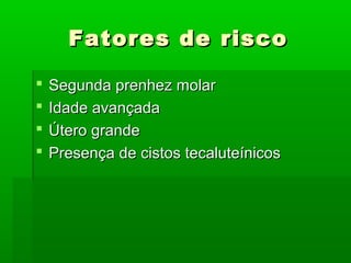 Fatores de riscoFatores de risco
 Segunda prenhez molarSegunda prenhez molar
 Idade avançadaIdade avançada
 Útero grandeÚtero grande
 Presença de cistos tecaluteínicosPresença de cistos tecaluteínicos
 