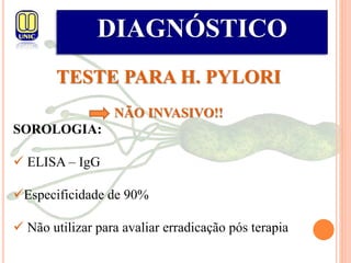 DIAGNÓSTICO
TESTE PARA H. PYLORI
NÃO INVASIVO!!
SOROLOGIA:
 ELISA – IgG
Especificidade de 90%
 Não utilizar para avaliar erradicação pós terapia
 