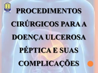 PROCEDIMENTOS
CIRÚRGICOS PARAA
DOENÇA ULCEROSA
PÉPTICA E SUAS
COMPLICAÇÕES
 