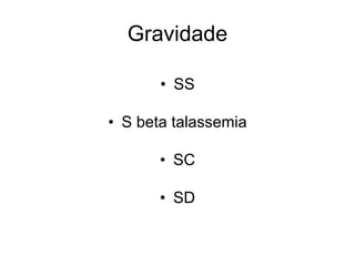 Gravidade

       • SS

• S beta talassemia

       • SC

       • SD
 