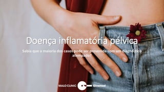 Doença inflamatória pélvica
Sabia que a maioria dos casos pode ser prevenida com um diagnóstico
atempado?
 