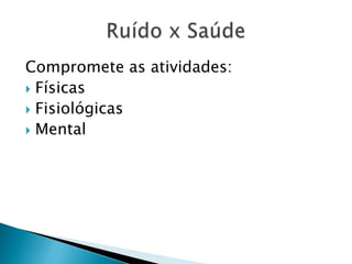 Compromete as atividades:FísicasFisiológicasMentalRuído x Saúde