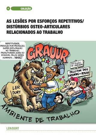 4          COLEÇÃO



AS LESÕES POR ESFORÇOS REPETITIVOS/
DISTÚRBIOS OSTEO-ARTICULARES
RELACIONADOS AO TRABALHO




LER/DORT
 