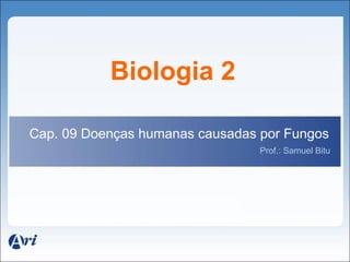 Biologia 2

Cap. 09 Doenças humanas causadas por Fungos
                                 Prof.: Samuel Bitu
 