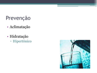Prevenção
• Aclimatação

• Hidratação
 ▫ Hipertônico
 