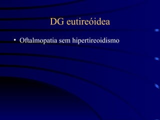 DG eutireóidea Oftalmopatia sem hipertireoidismo 