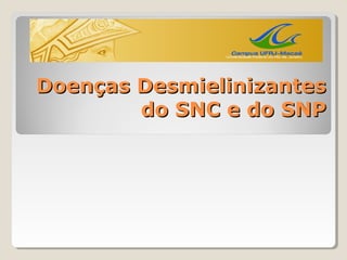 Doenças Desmielinizantes
        do SNC e do SNP
 
