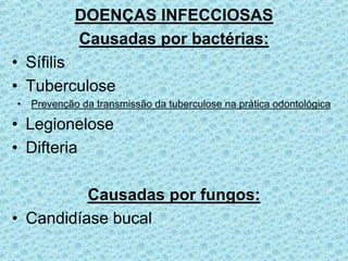 DOENÇAS INFECCIOSAS
Causadas por bactérias:
• Sífilis
• Tuberculose
• Prevenção da transmissão da tuberculose na prática odontológica
• Legionelose
• Difteria
Causadas por fungos:
• Candidíase bucal
 