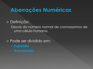  Definição: 
Desvio do número normal de cromossomos de 
uma célula humana. 
 Pode ser dividido em: 
› Euploidia 
› Aneuploidia 
 