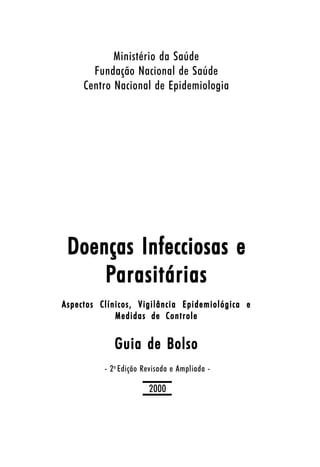 Ministério da Saúde
Fundação Nacional de Saúde
Centro Nacional de Epidemiologia

Doenças Infecciosas e
Parasitárias
Aspectos Clínicos, Vigilância Epidemiológica e
Medidas de Controle

Guia de Bolso
- 2 a Edição Revisada e Ampliada -

2000

 
