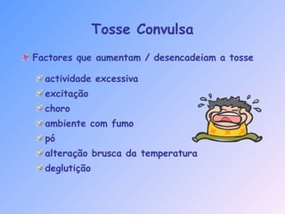 Tosse Convulsa
Factores que aumentam / desencadeiam a tosse
actividade excessiva
excitação
choro
ambiente com fumo
pó
alteração brusca da temperatura
deglutição
 