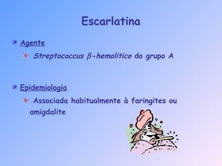 Agente
Streptococcus β-hemolitico do grupo A
Epidemiologia
Associada habitualmente à faringites ou
amigdalite
Escarlatina
 