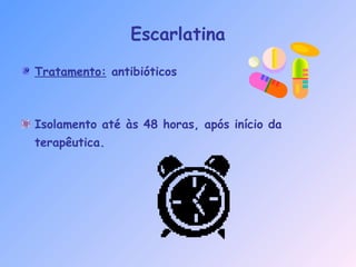 Tratamento: antibióticos
Isolamento até às 48 horas, após início da
terapêutica.
Escarlatina
 