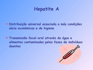 Hepatite A
Distribuição universal associada a más condições
sócio-económicas e de higiene
Transmissão fecal-oral através da água e
alimentos contaminados pelas fezes de indivíduos
doentes
 