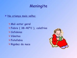 Na criança mais velha:
Mal-estar geral
Febre ( 38-40ºC ), calafrios
Cefaleias
Vómitos
Fotofobia
Rigidez da nuca
Meningite
 