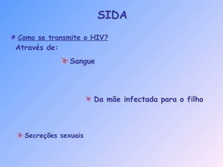 Como se transmite o HIV?
Através de:
Sangue
Secreções sexuais
Da mãe infectada para o filho
SIDA
 