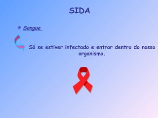 Sangue
Só se estiver infectado e entrar dentro do nosso
organismo.
SIDA
 